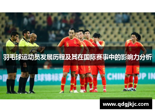 羽毛球运动员发展历程及其在国际赛事中的影响力分析